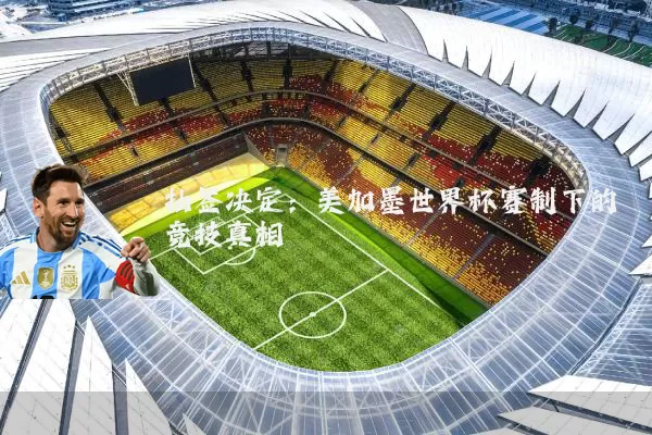 抽签决定：美加墨世界杯赛制下的竞技真相