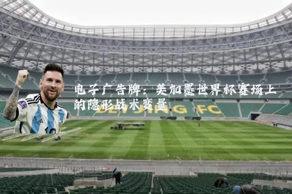 电子广告牌：美加墨世界杯赛场上的隐形战术变量