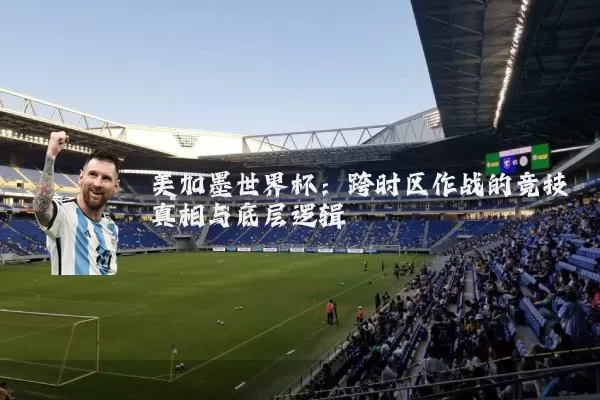 美加墨世界杯：跨时区作战的竞技真相与底层逻辑