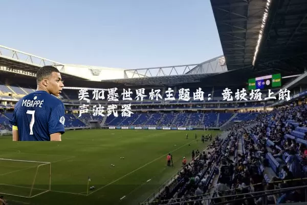 美加墨世界杯主题曲：竞技场上的声波武器