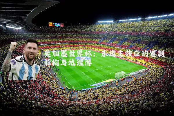 美加墨世界杯：东道主效应的赛制解构与地理博弈