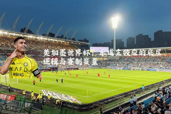 美加墨世界杯：东道主效应的底层逻辑与赛制变量