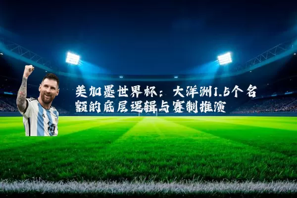 美加墨世界杯：大洋洲1.5个名额的底层逻辑与赛制推演