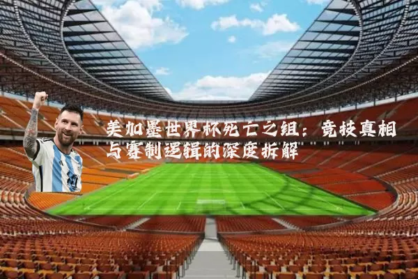 美加墨世界杯死亡之组：竞技真相与赛制逻辑的深度拆解