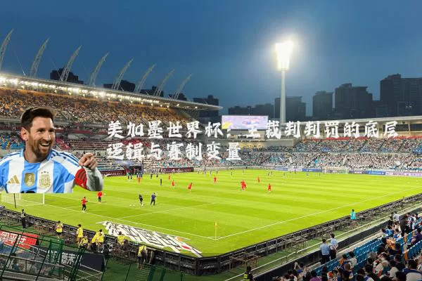 美加墨世界杯：主裁判判罚的底层逻辑与赛制变量