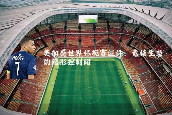 美加墨世界杯观赛证件：竞技生态的隐形控制阀