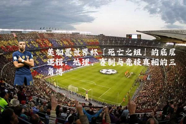 美加墨世界杯「死亡之组」的底层逻辑：地理、赛制与竞技真相的三角博弈