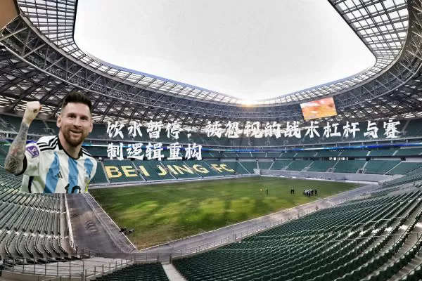 饮水暂停：被忽视的战术杠杆与赛制逻辑重构
