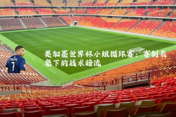 美加墨世界杯小组循环赛：赛制表象下的战术暗流