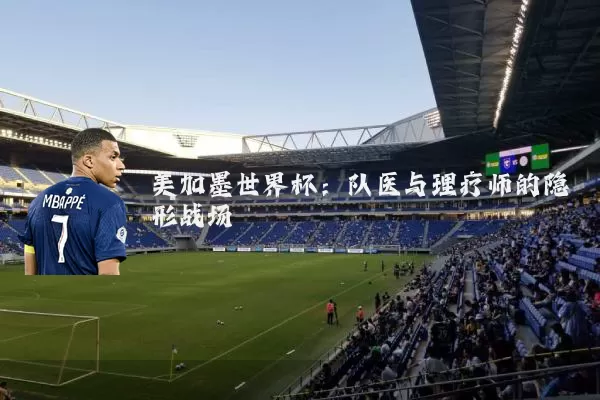 美加墨世界杯：队医与理疗师的隐形战场