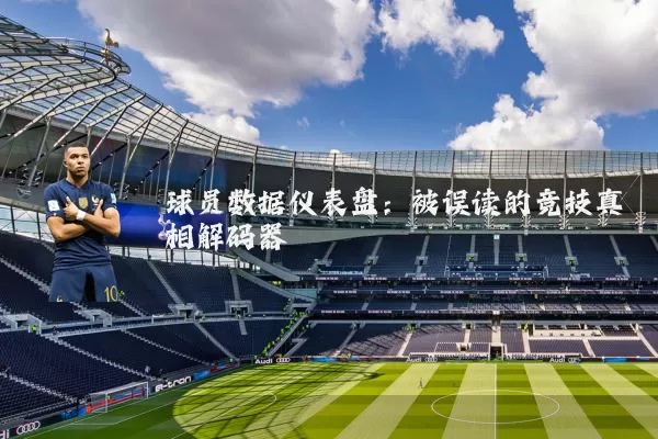 球员数据仪表盘：被误读的竞技真相解码器