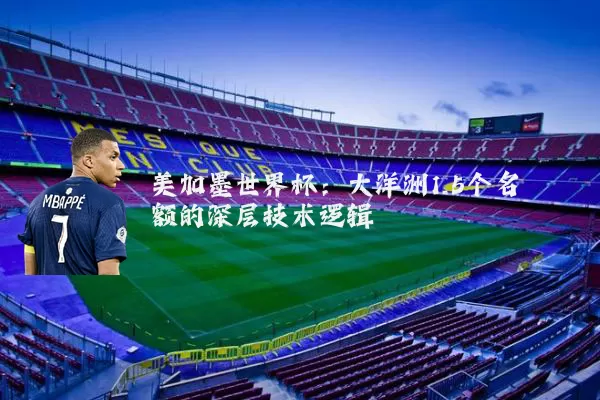 美加墨世界杯：大洋洲1.5个名额的深层技术逻辑